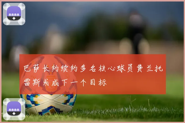 巴萨长约续约多名核心球员费兰托雷斯或成下一个目标