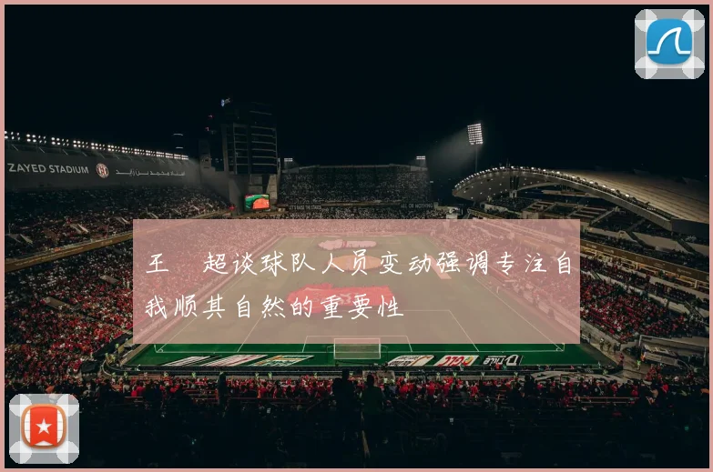 王燊超谈球队人员变动强调专注自我顺其自然的重要性