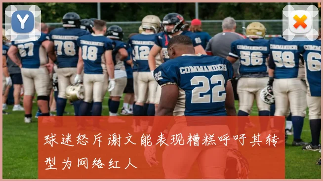 球迷怒斥谢文能表现糟糕呼吁其转型为网络红人