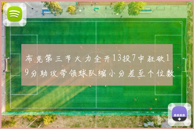 布克第三节火力全开13投7中狂砍19分助攻带领球队缩小分差至个位数