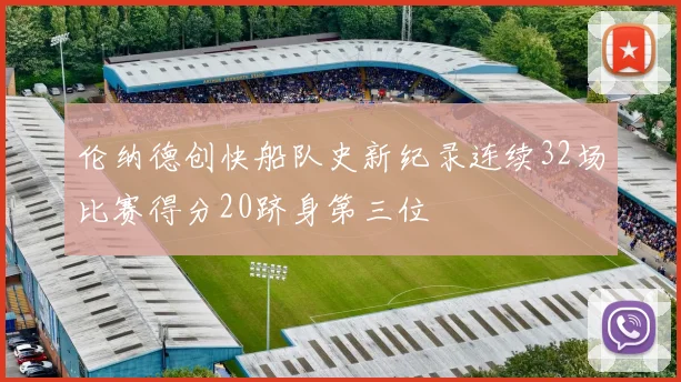 伦纳德创快船队史新纪录连续32场比赛得分20跻身第三位