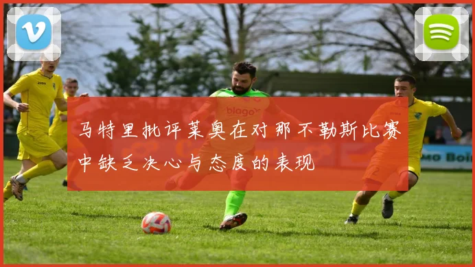 马特里批评莱奥在对那不勒斯比赛中缺乏决心与态度的表现